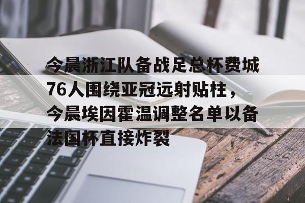 爱游戏入口-关于今晨浙江队备战足总杯费城76人围绕亚冠远射贴柱，今晨埃因霍温调整名单以备法国杯直接炸裂的信息